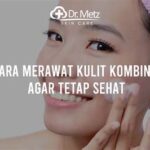 7 Cara Merawat Kulit Wajah Kombinasi yang Perlu Kamu Coba untuk Mendapatkan Kulit Mulus dan Sehat!