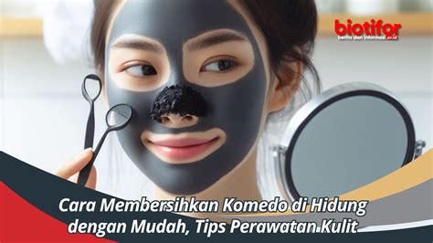 7 Cara Perawatan Wajah untuk Menghilangkan Komedo Secara Alami dan Permanen dalam Waktu Singkat 7 Cara Perawatan Wajah untuk Menghilangkan Komedo Secara Alami dan Permanen dalam Waktu Singkat